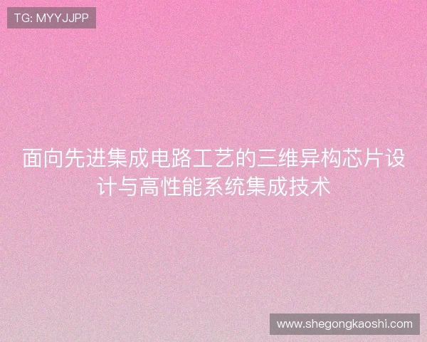 面向先进集成电路工艺的三维异构芯片设计与高性能系统集成技术